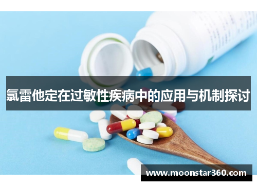 氯雷他定在过敏性疾病中的应用与机制探讨