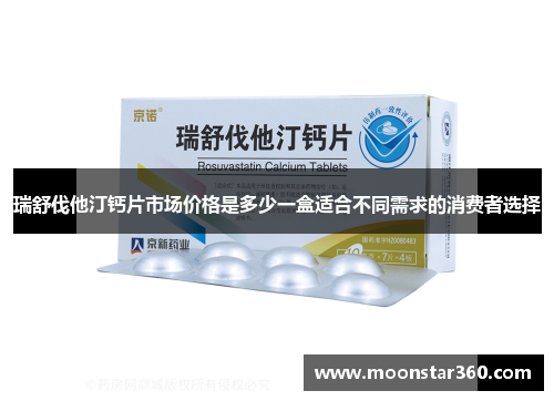 瑞舒伐他汀钙片市场价格是多少一盒适合不同需求的消费者选择