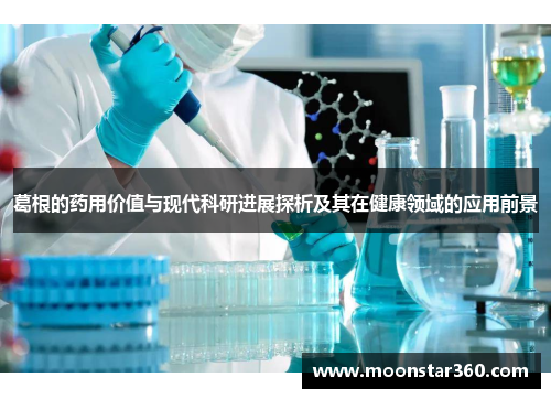 葛根的药用价值与现代科研进展探析及其在健康领域的应用前景