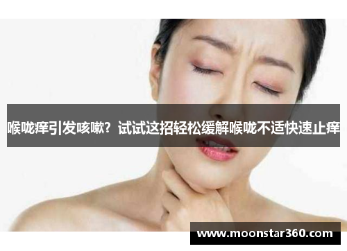 喉咙痒引发咳嗽？试试这招轻松缓解喉咙不适快速止痒