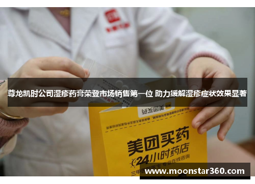 尊龙凯时公司湿疹药膏荣登市场销售第一位 助力缓解湿疹症状效果显著