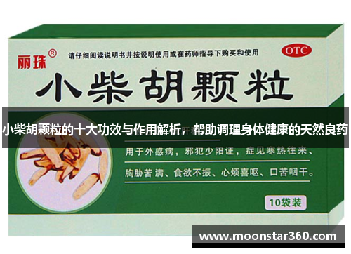 小柴胡颗粒的十大功效与作用解析，帮助调理身体健康的天然良药