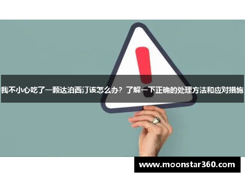 我不小心吃了一颗达泊西汀该怎么办？了解一下正确的处理方法和应对措施