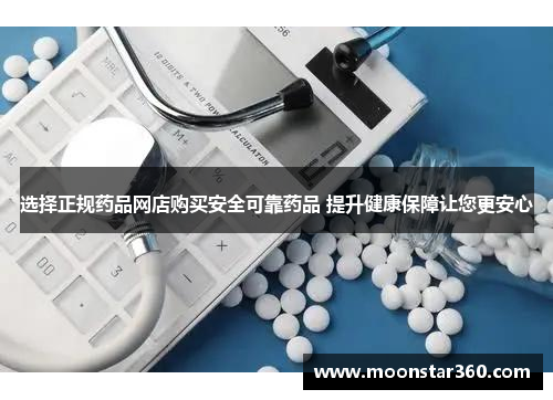 选择正规药品网店购买安全可靠药品 提升健康保障让您更安心